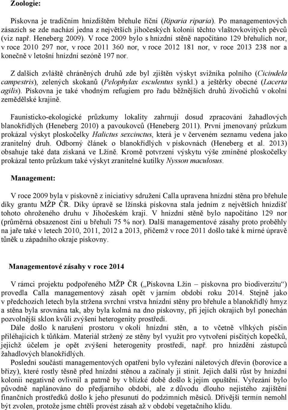 V roce 2009 bylo s hnízdní stěně napočítáno 129 břehulích nor, v roce 2010 297 nor, v roce 2011 360 nor, v roce 2012 181 nor, v roce 2013 238 nor a konečně v letošní hnízdní sezóně 197 nor.