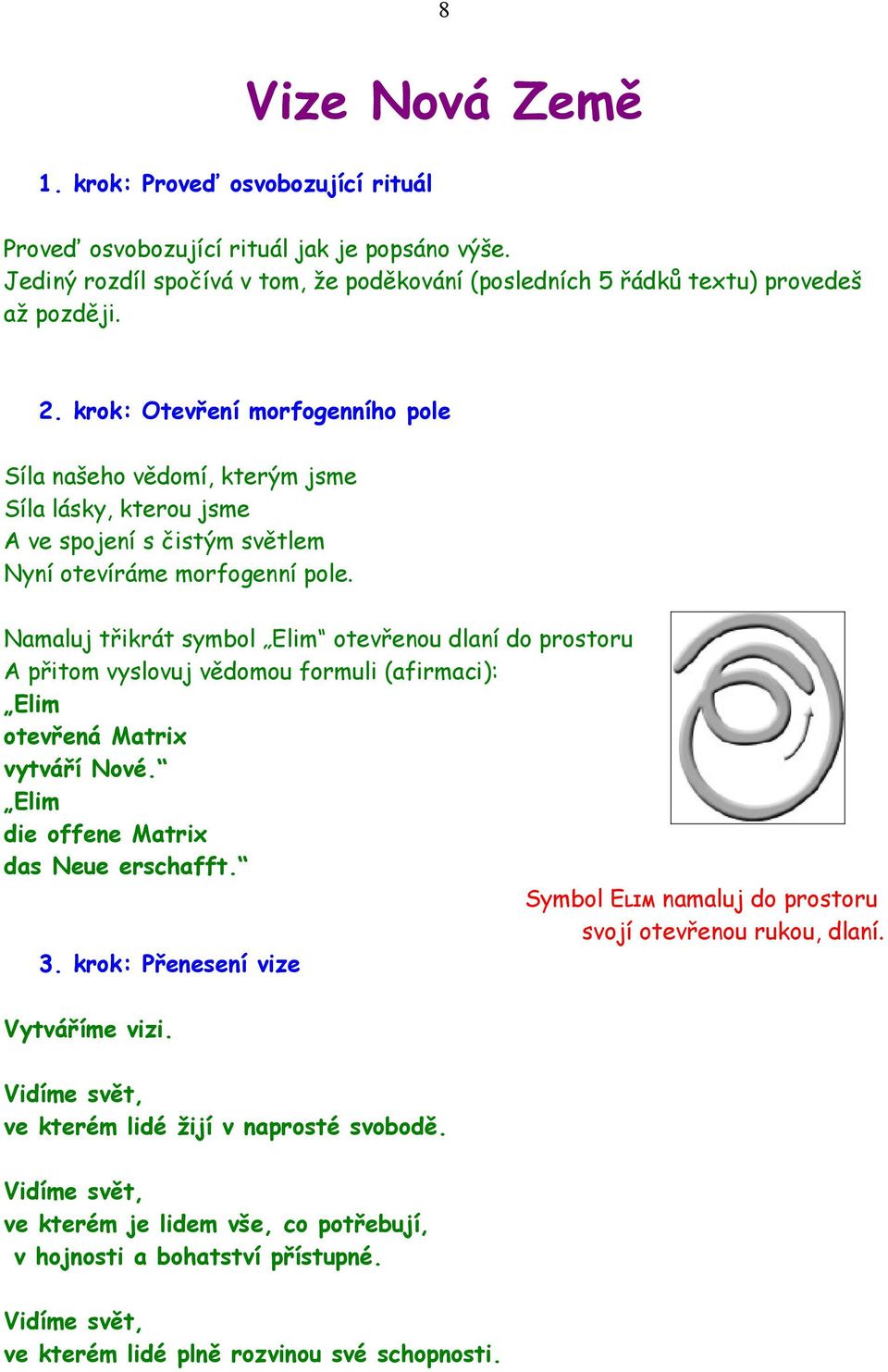 Namaluj třikrát symbol Elim otevřenou dlaní do prostoru A přitom vyslovuj vědomou formuli (afirmaci): Elim otevřená Matrix vytváří Nové. Elim die offene Matrix das Neue erschafft.