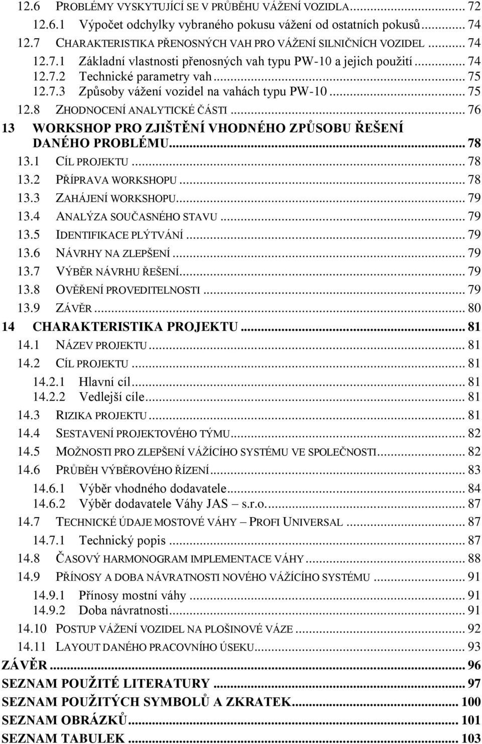 .. 76 13 WORKSHOP PRO ZJIŠTĚNÍ VHODNÉHO ZPŮSOBU ŘEŠENÍ DANÉHO PROBLÉMU... 78 13.1 CÍL PROJEKTU... 78 13.2 PŘÍPRAVA WORKSHOPU... 78 13.3 ZAHÁJENÍ WORKSHOPU... 79 13.4 ANALÝZA SOUČASNÉHO STAVU... 79 13.5 IDENTIFIKACE PLÝTVÁNÍ.