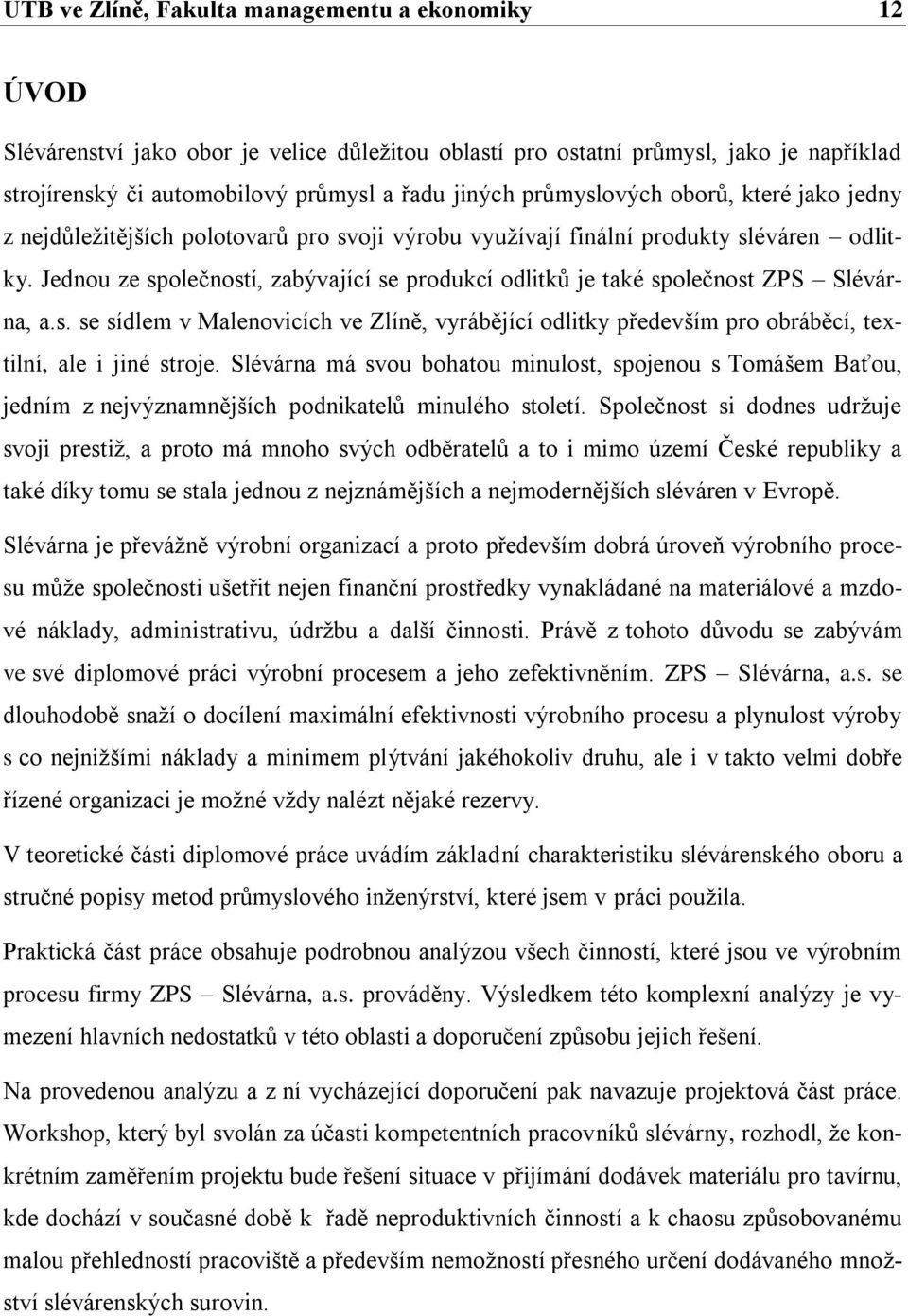 Jednou ze společností, zabývající se produkcí odlitků je také společnost ZPS Slévárna, a.s. se sídlem v Malenovicích ve Zlíně, vyrábějící odlitky především pro obráběcí, textilní, ale i jiné stroje.