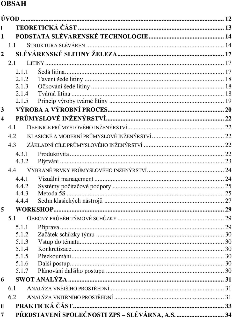 1 DEFINICE PRŮMYSLOVÉHO INŽENÝRSTVÍ... 22 4.2 KLASICKÉ A MODERNÍ PRŮMYSLOVÉ INŽENÝRSTVÍ... 22 4.3 ZÁKLADNÍ CÍLE PRŮMYSLOVÉHO INŽENÝRSTVÍ... 22 4.3.1 Produktivita... 22 4.3.2 Plýtvání... 23 4.
