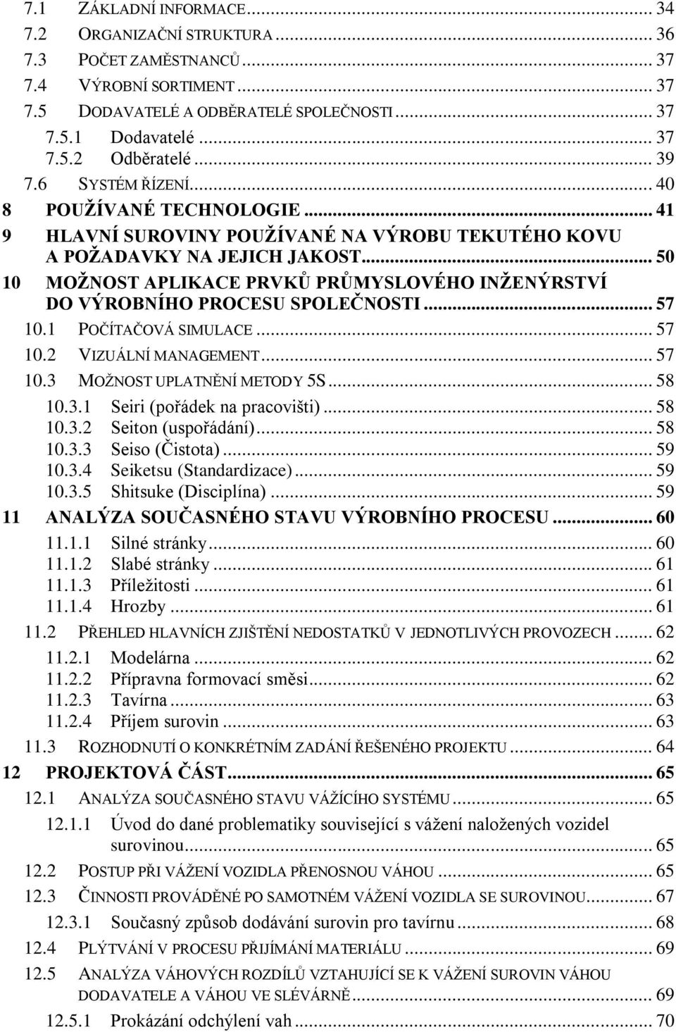 .. 50 10 MOŽNOST APLIKACE PRVKŮ PRŮMYSLOVÉHO INŽENÝRSTVÍ DO VÝROBNÍHO PROCESU SPOLEČNOSTI... 57 10.1 POČÍTAČOVÁ SIMULACE... 57 10.2 VIZUÁLNÍ MANAGEMENT... 57 10.3 MOŽNOST UPLATNĚNÍ METODY 5S... 58 10.