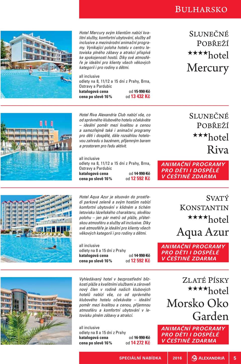 od 15 990 Kč cena po slevě 16 % od 13 432 Kč SLUNEČNÉ POBŘEŽÍ Mercury Hotel Riva Alexandria Club nabízí vše, co od správného klubového u očekáváte ideální poměr mezi kvalitou a cenou a samozřejmě