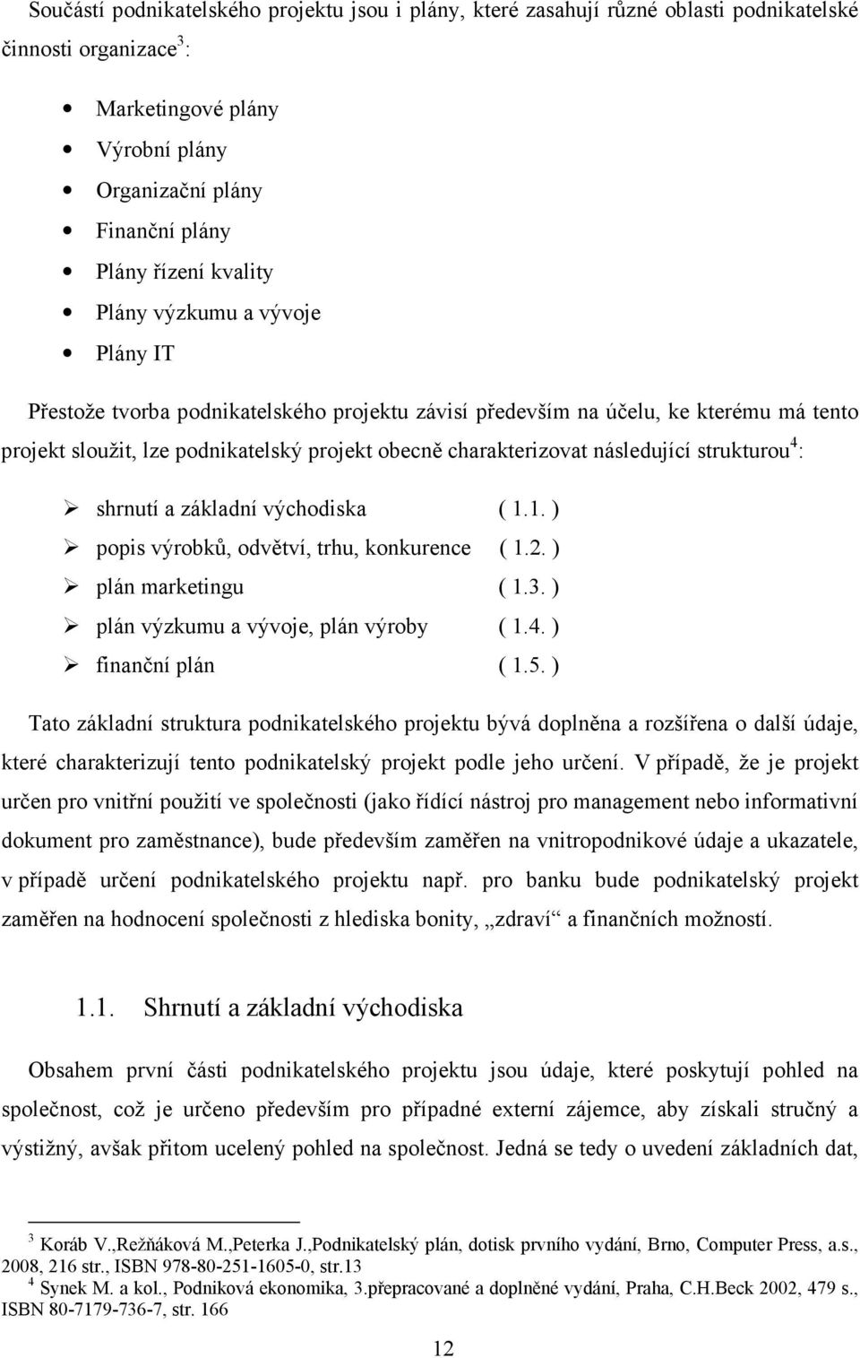 následující strukturou 4 : shrnutí a základní východiska ( 1.1. ) popis výrobků, odvětví, trhu, konkurence ( 1.2. ) plán marketingu ( 1.3. ) plán výzkumu a vývoje, plán výroby ( 1.4. ) finanční plán ( 1.