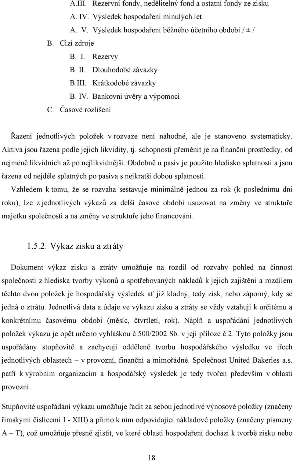 Aktiva jsou řazena podle jejich likvidity, tj. schopnosti přeměnit je na finanční prostředky, od nejméně likvidních až po nejlikvidnější.