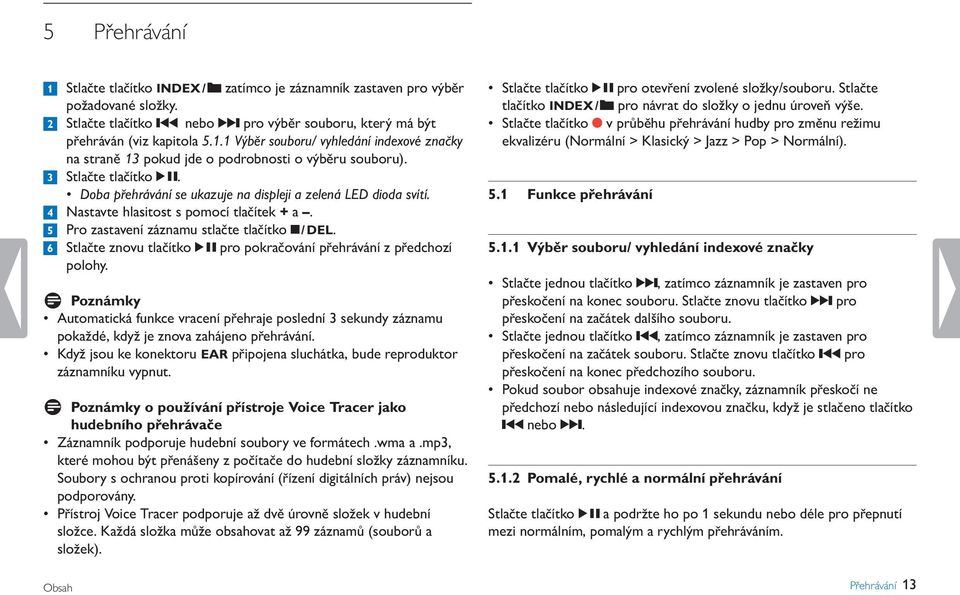 6 Stlačte znovu tlačítko k pro pokračování přehrávání z předchozí polohy. D Poznámky Automatická funkce vracení přehraje poslední 3 sekundy záznamu pokaždé, když je znova zahájeno přehrávání.