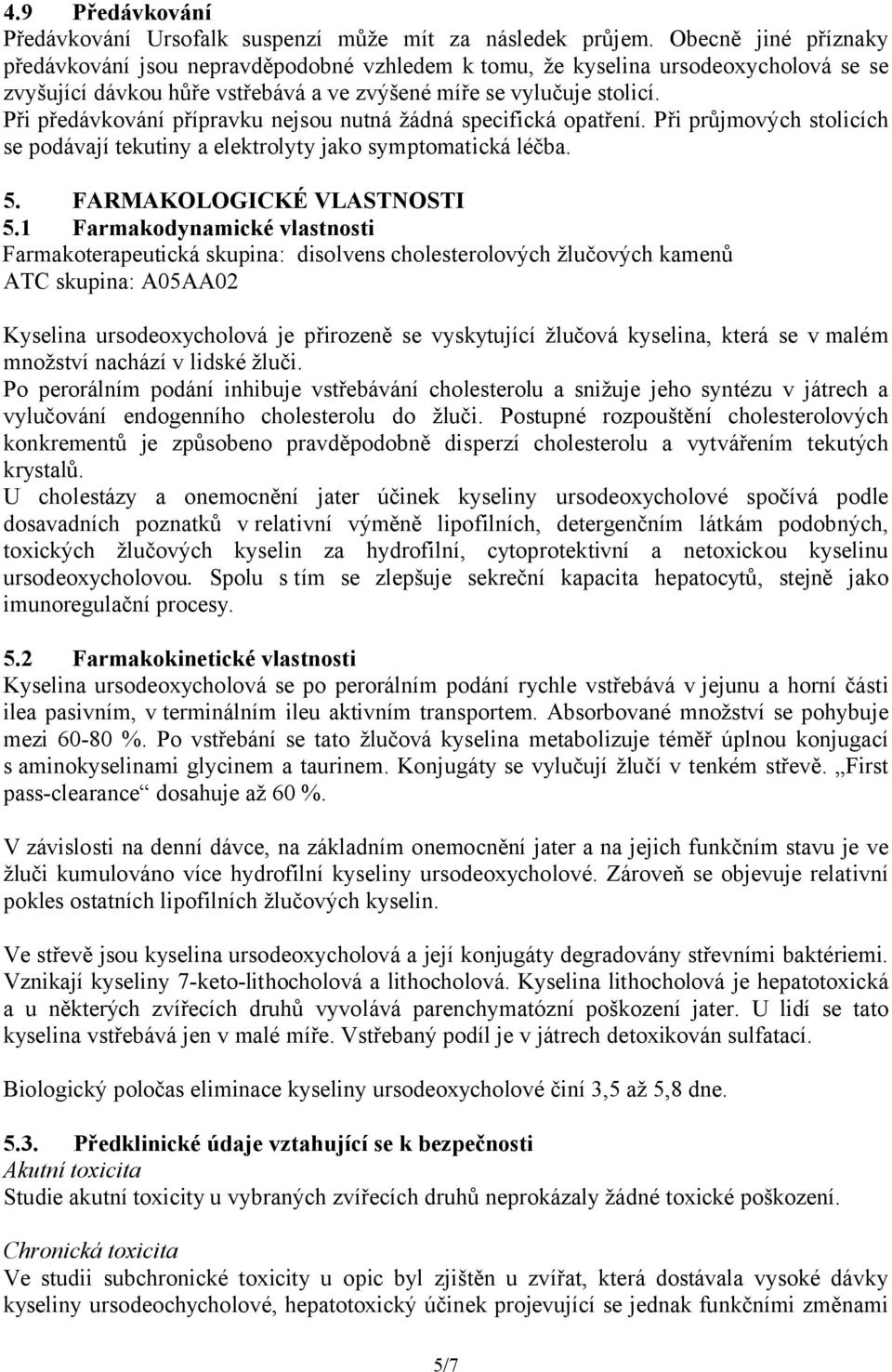 Při předávkování přípravku nejsou nutná žádná specifická opatření. Při průjmových stolicích se podávají tekutiny a elektrolyty jako symptomatická léčba. 5. FARMAKOLOGICKÉ VLASTNOSTI 5.