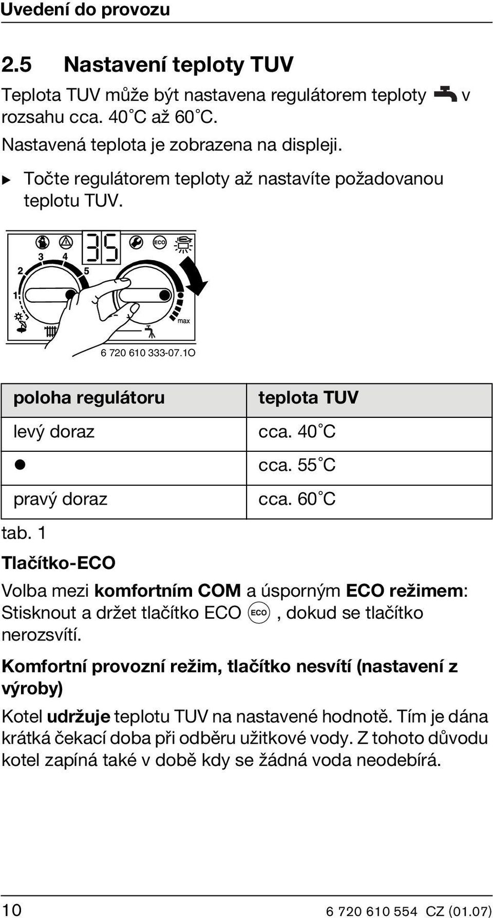 60 C Tlačítko-ECO Volba mezi komfortním COM a úsporným ECO režimem: Stisknout a držet tlačítko ECO, dokud se tlačítko nerozsvítí.