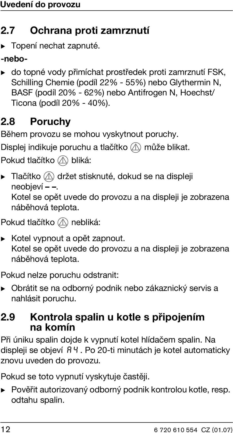 Displej indikuje poruchu a tlačítko může blikat. Pokud tlačítko bliká: B Tlačítko držet stisknuté, dokud se na displeji neobjeví.