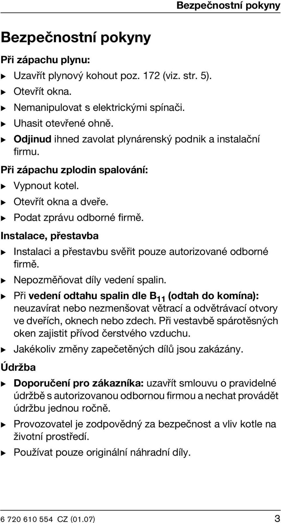 Instalace, přestavba B Instalaci a přestavbu svěřit pouze autorizované odborné firmě. B Nepozměňovat díly vedení spalin.