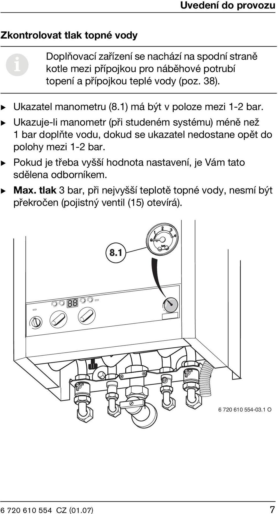 B Ukazuje-li manometr (při studeném systému) méně než 1 bar doplňte vodu, dokud se ukazatel nedostane opět do polohy mezi 1-2 bar.