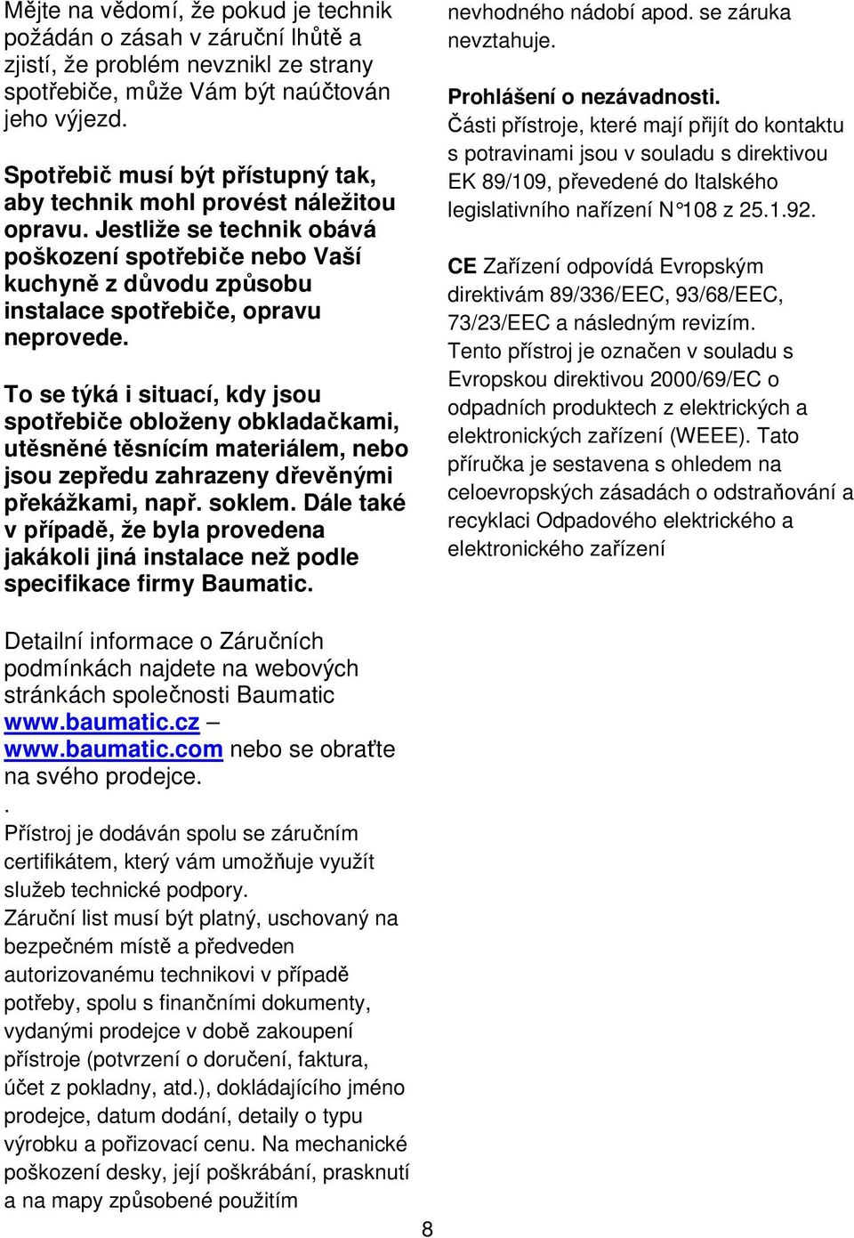 To se týká i situací, kdy jsou spotřebiče obloženy obkladačkami, utěsněné těsnícím materiálem, nebo jsou zepředu zahrazeny dřevěnými překážkami, např. soklem.