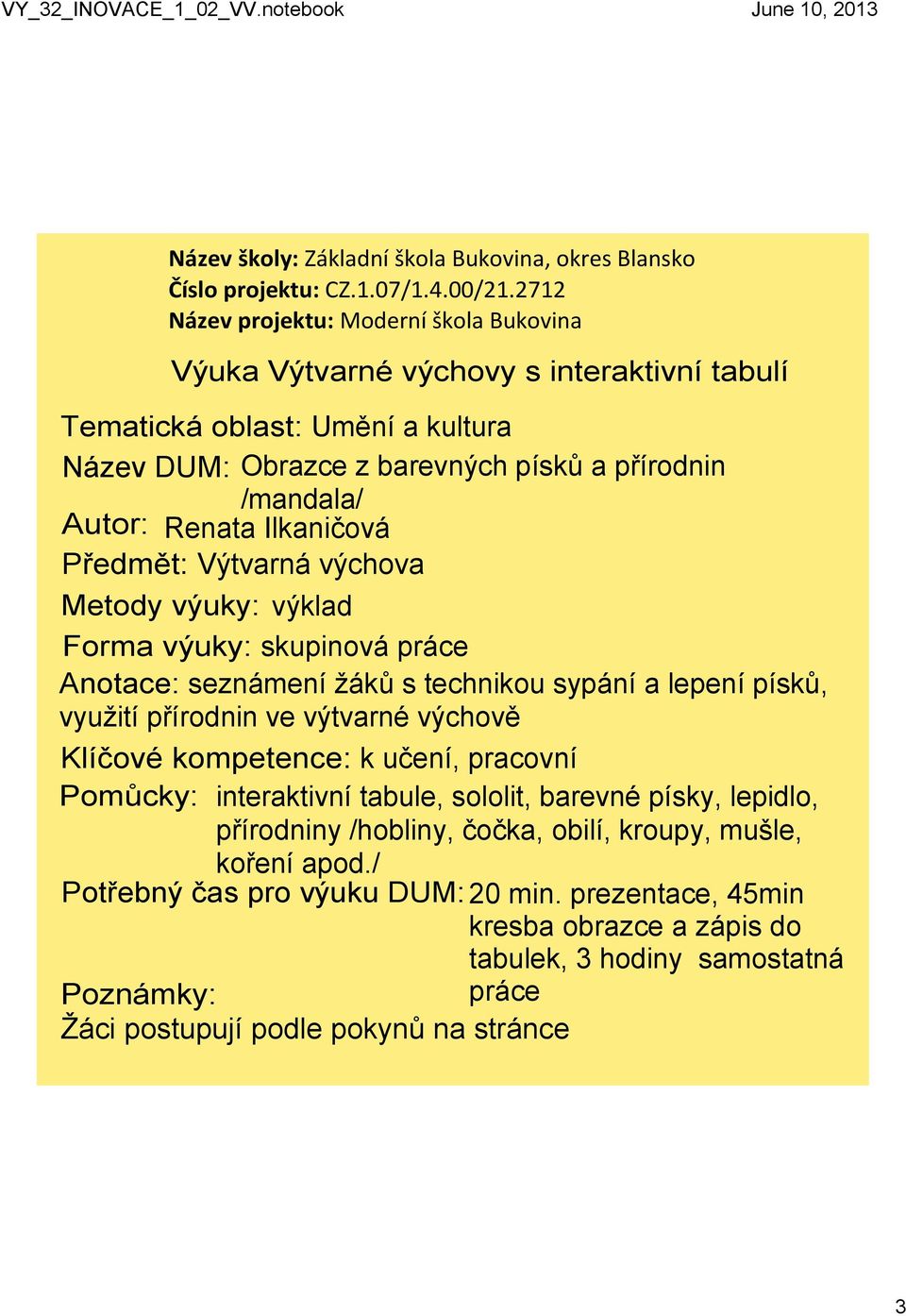 Ilkaničová Předmět: Výtvarná výchova Metody výuky: výklad Forma výuky: skupinová práce Anotace: seznámení žáků s technikou sypání a lepení písků, využití přírodnin ve výtvarné výchově Klíčové