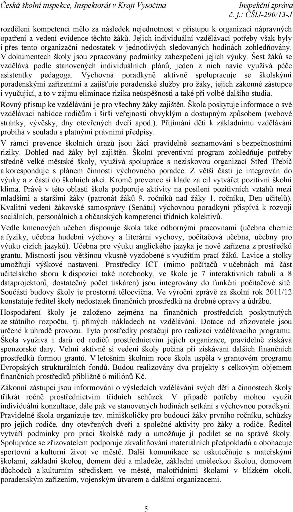 V dokumentech školy jsou zpracovány podmínky zabezpečení jejich výuky. Šest žáků se vzdělává podle stanovených individuálních plánů, jeden z nich navíc využívá péče asistentky pedagoga.