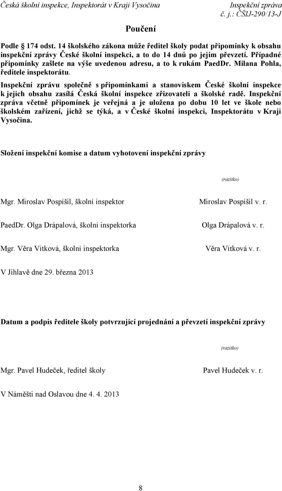 Inspekční zprávu společně s připomínkami a stanoviskem České školní inspekce k jejich obsahu zasílá Česká školní inspekce zřizovateli a školské radě.