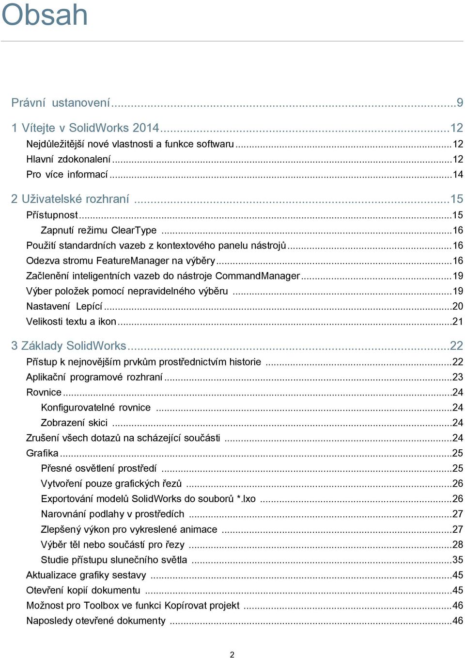 ..16 Začlenění inteligentních vazeb do nástroje CommandManager...19 Výber položek pomocí nepravidelného výběru...19 Nastavení Lepící...20 Velikosti textu a ikon...21 3 Základy SolidWorks.