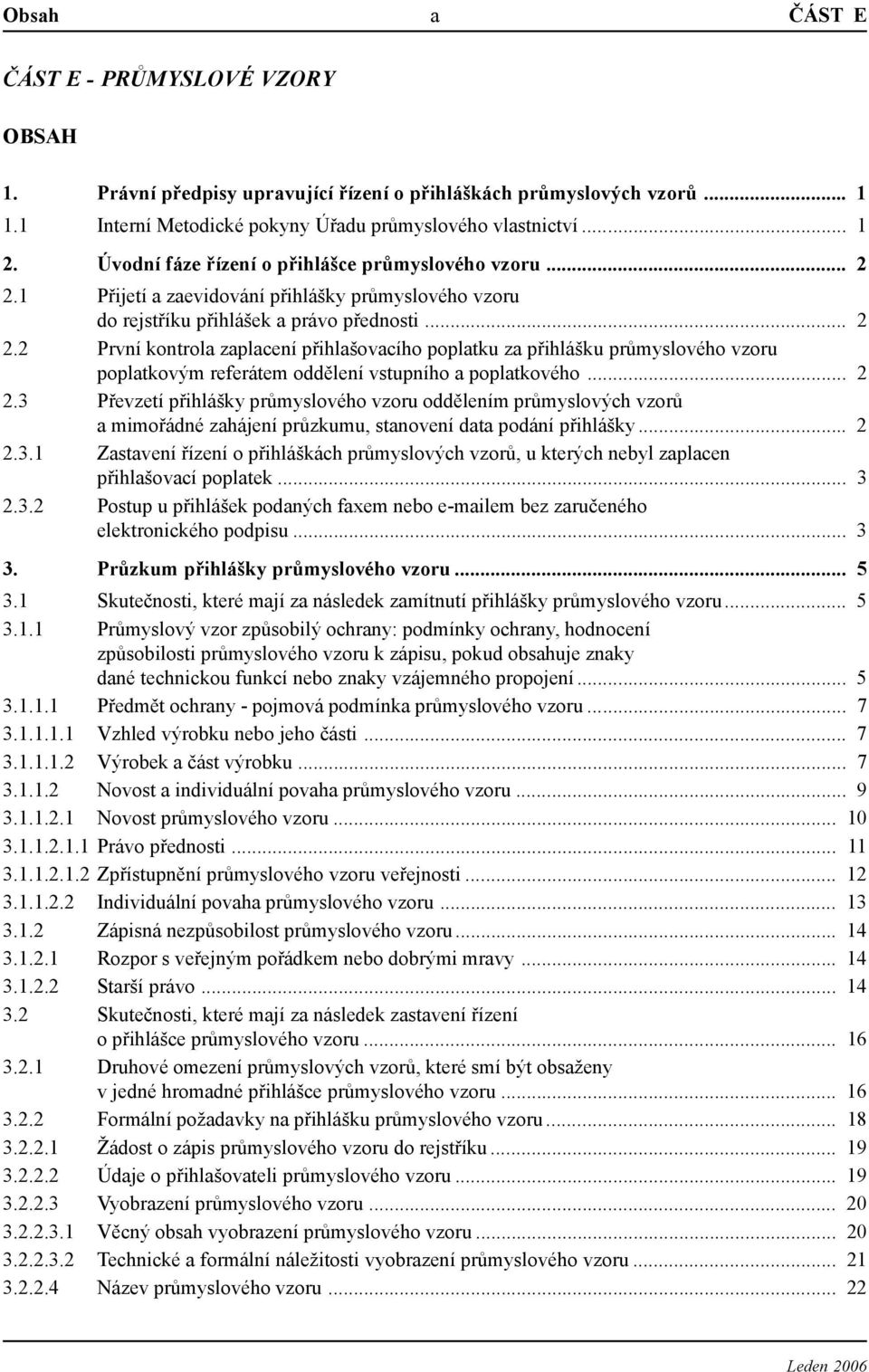 .. 2 2.3 Převzetí přihlášky průmyslového vzoru oddělením průmyslových vzorů a mimořádné zahájení průzkumu, stanovení data podání přihlášky... 2 2.3.1 Zastavení řízení o přihláškách průmyslových vzorů, u kterých nebyl zaplacen přihlašovací poplatek.