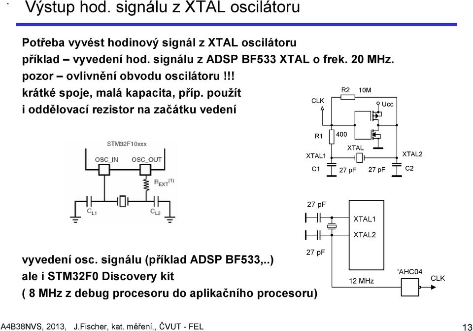 použít i oddělovací rezistor na začátku vedení R2 10M CLK Ucc R1 400 XTAL1 XTAL XTAL2 C1 27 pf 27 pf C2 27 pf XTAL1 XTAL2 vyvedení osc.