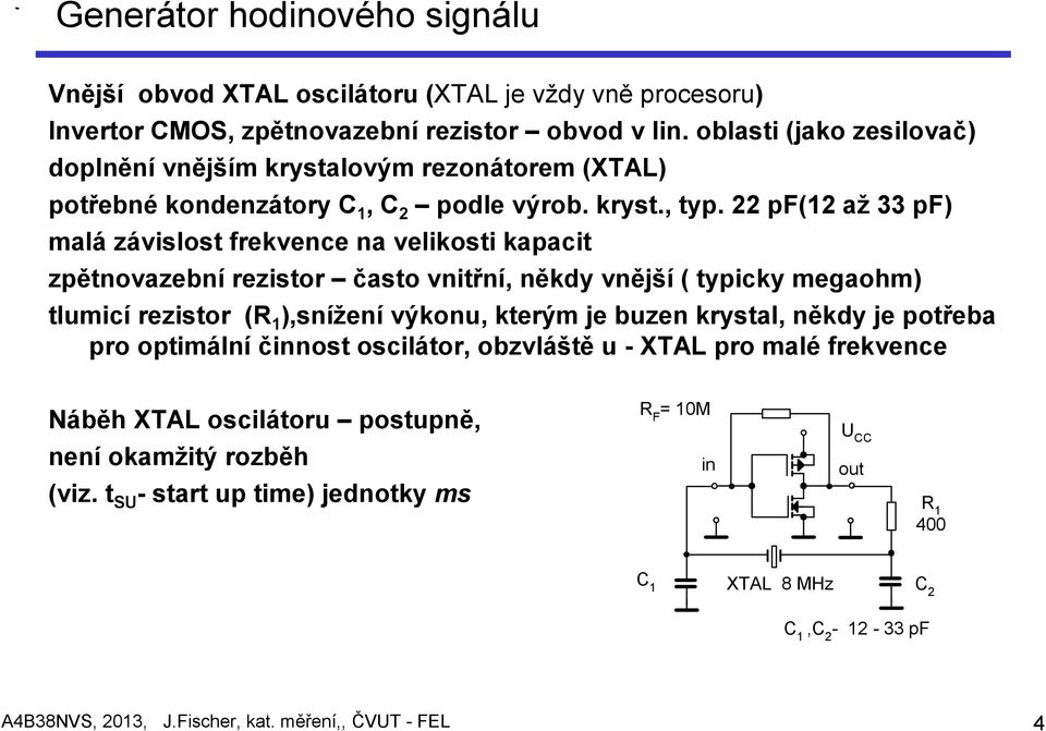 22 pf(12 až 33 pf) malá závislost frekvence na velikosti kapacit zpětnovazební rezistor často vnitřní, někdy vnější ( typicky megaohm) tlumicí rezistor (R 1 ),snížení výkonu, kterým je buzen