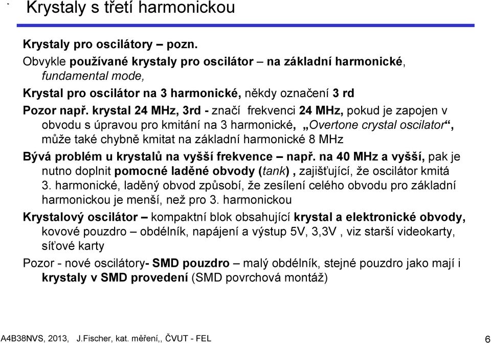 krystal 24 MHz, 3rd - značí frekvenci 24 MHz, pokud je zapojen v obvodu s úpravou pro kmitání na 3 harmonické, Overtone crystal oscilator, může také chybně kmitat na základní harmonické 8 MHz Bývá