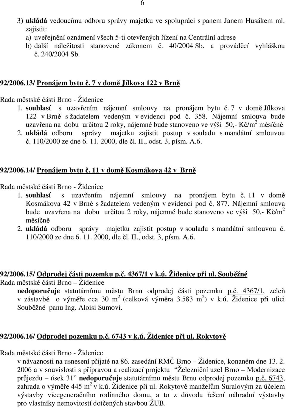 13/ Pronájem bytu č. 7 v domě Jílkova 122 v Brně 1. souhlasí s uzavřením nájemní smlouvy na pronájem bytu č. 7 v domě Jílkova 122 v Brně s žadatelem vedeným v evidenci pod č. 358.