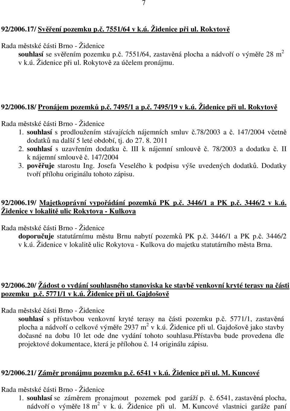 147/2004 včetně dodatků na další 5 leté období, tj. do 27. 8. 2011 2. souhlasí s uzavřením dodatku č. III k nájemní smlouvě č. 78/2003 a dodatku č. II k nájemní smlouvě č. 147/2004 3.