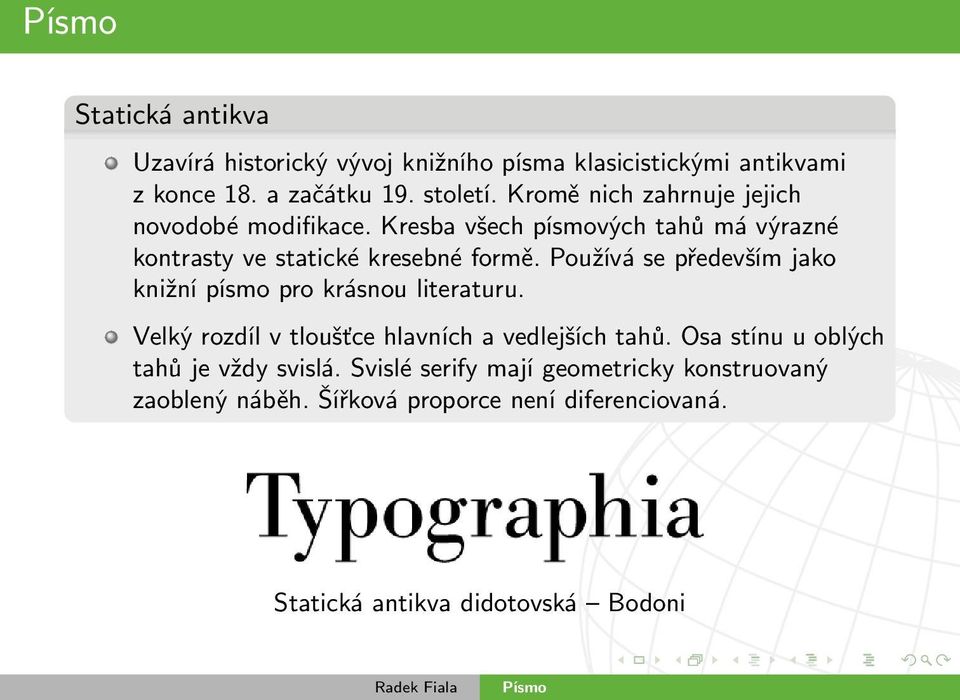 Používá se především jako knižní písmo pro krásnou literaturu. Velký rozdíl v tloušťce hlavních a vedlejších tahů.