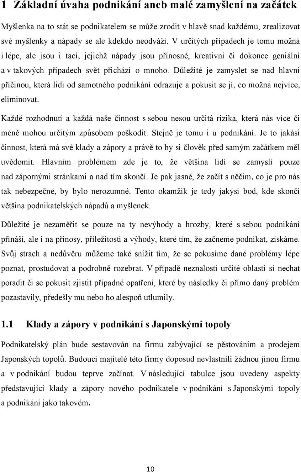 Důleţité je zamyslet se nad hlavní příčinou, která lidi od samotného podnikání odrazuje a pokusit se jí, co moţná nejvíce, eliminovat.