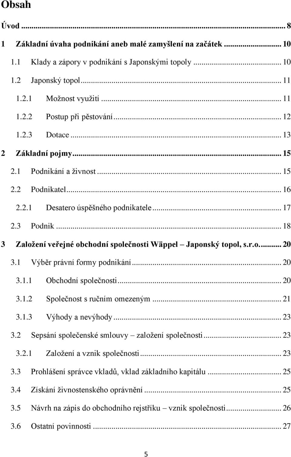 .. 18 3 Založení veřejné obchodní společnosti Wäppel Japonský topol, s.r.o.... 20 3.1 Výběr právní formy podnikání... 20 3.1.1 Obchodní společnosti... 20 3.1.2 Společnost s ručním omezeným... 21 3.1.3 Výhody a nevýhody.