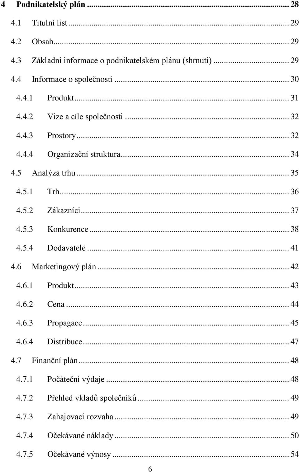 .. 38 4.5.4 Dodavatelé... 41 4.6 Marketingový plán... 42 4.6.1 Produkt... 43 4.6.2 Cena... 44 4.6.3 Propagace... 45 4.6.4 Distribuce... 47 4.7 Finanční plán... 48 4.7.1 Počáteční výdaje.