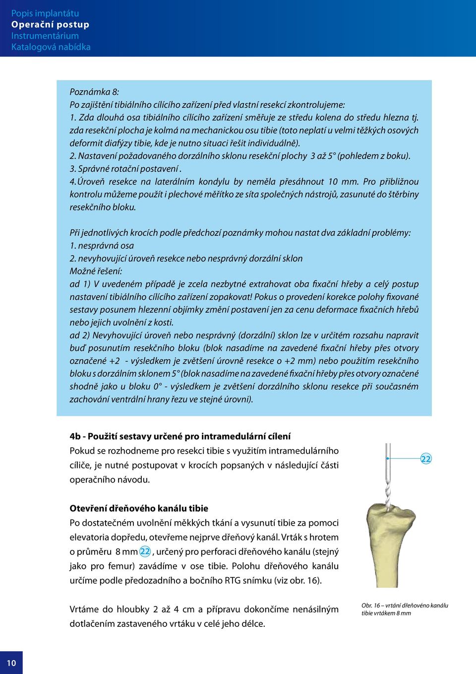 zda resekční plocha je kolmá na mechanickou osu tibie (toto neplatí u velmi těžkých osových deformit diafýzy tibie, kde je nutno situaci řešit individuálně).