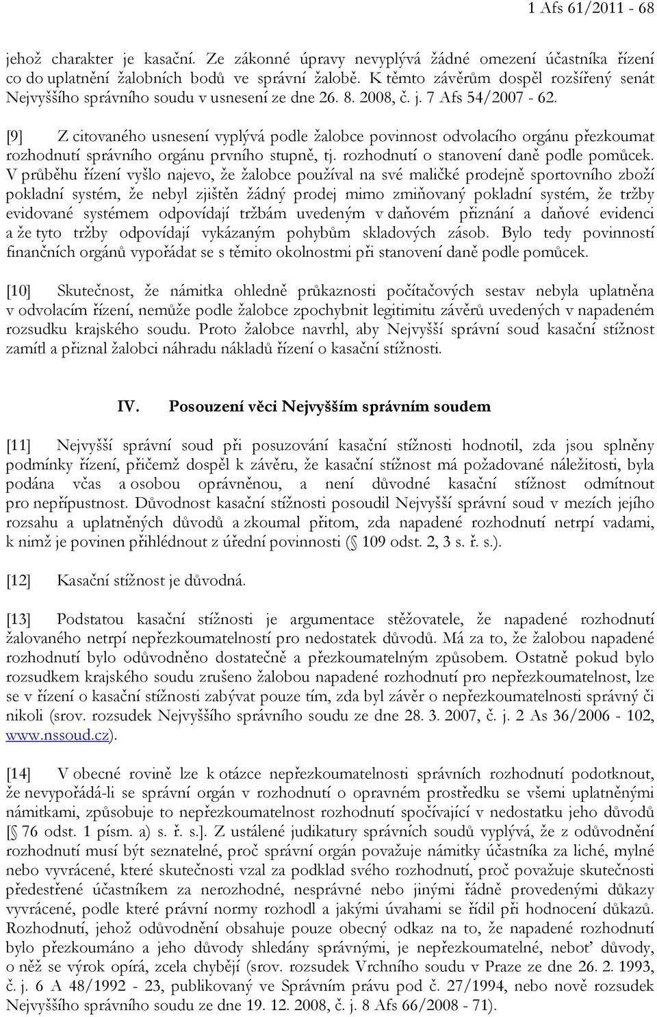 [9] Z citovaného usnesení vyplývá podle žalobce povinnost odvolacího orgánu přezkoumat rozhodnutí správního orgánu prvního stupně, tj. rozhodnutí o stanovení daně podle pomůcek.