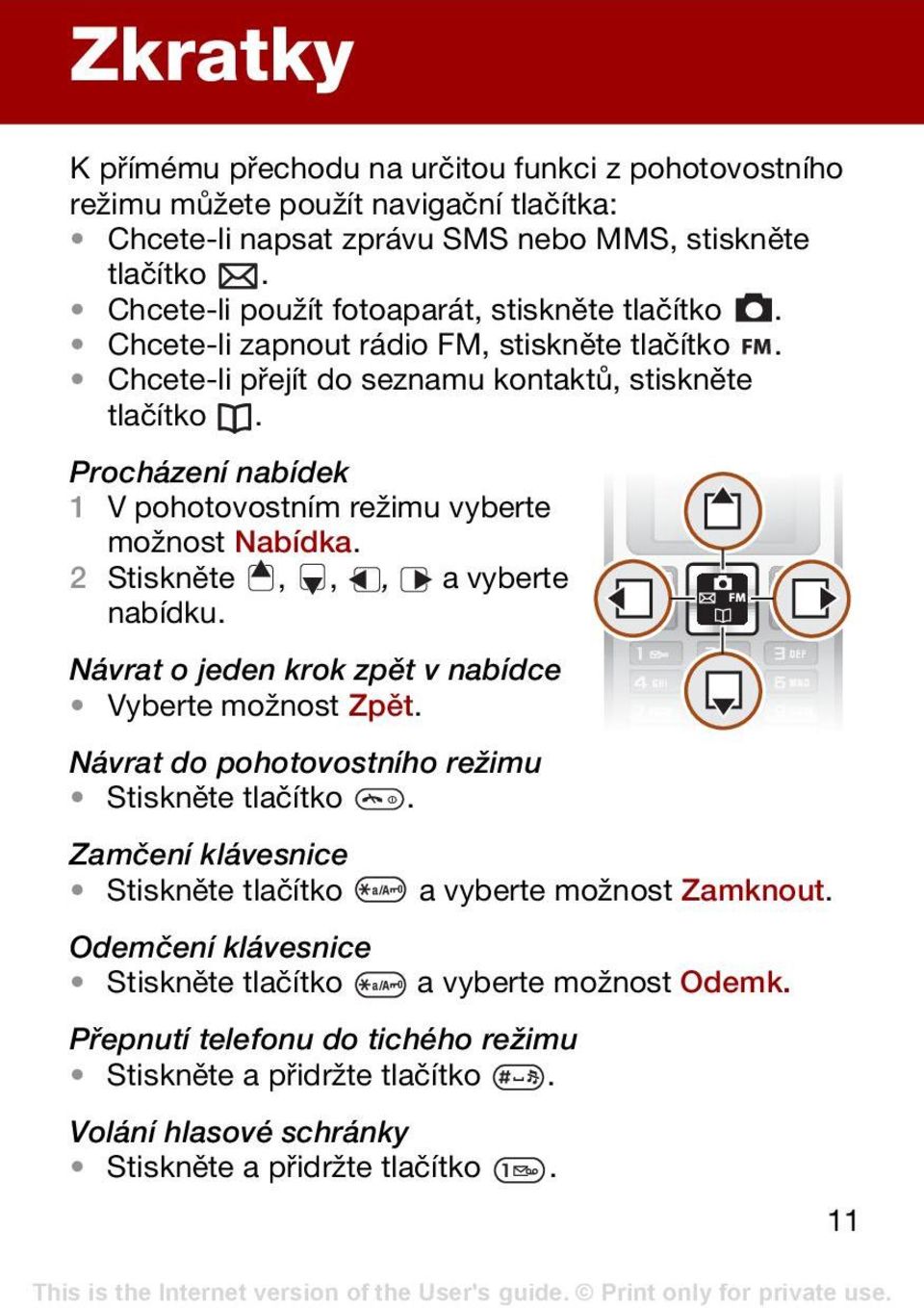 Procházení nabídek 1 V pohotovostním režimu vyberte možnost Nabídka. 2 Stiskněte,,, a vyberte nabídku. Návrat o jeden krok zpět v nabídce Vyberte možnost Zpět.