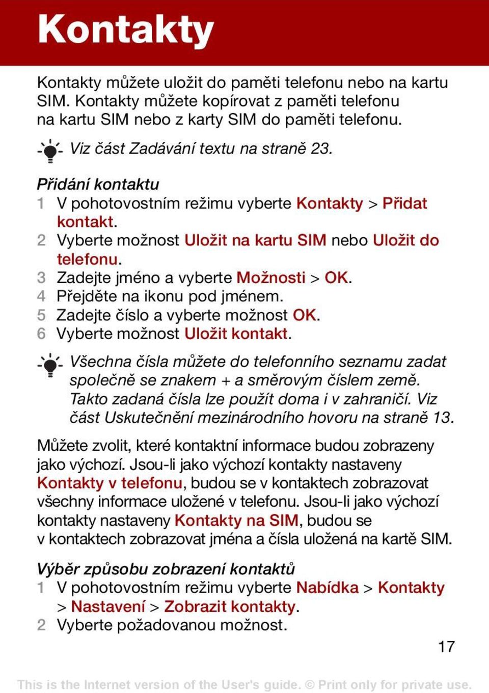 3 Zadejte jméno a vyberte Možnosti > OK. 4 Přejděte na ikonu pod jménem. 5 Zadejte číslo a vyberte možnost OK. 6 Vyberte možnost Uložit kontakt.