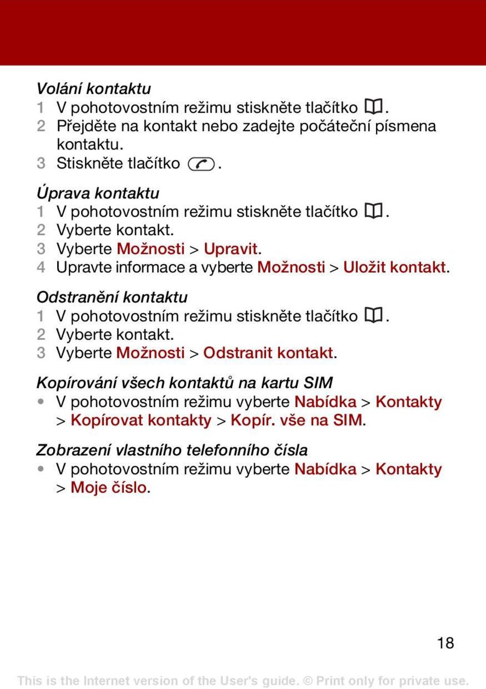 Odstranění kontaktu 1 V pohotovostním režimu stiskněte tlačítko. 2 Vyberte kontakt. 3 Vyberte Možnosti > Odstranit kontakt.