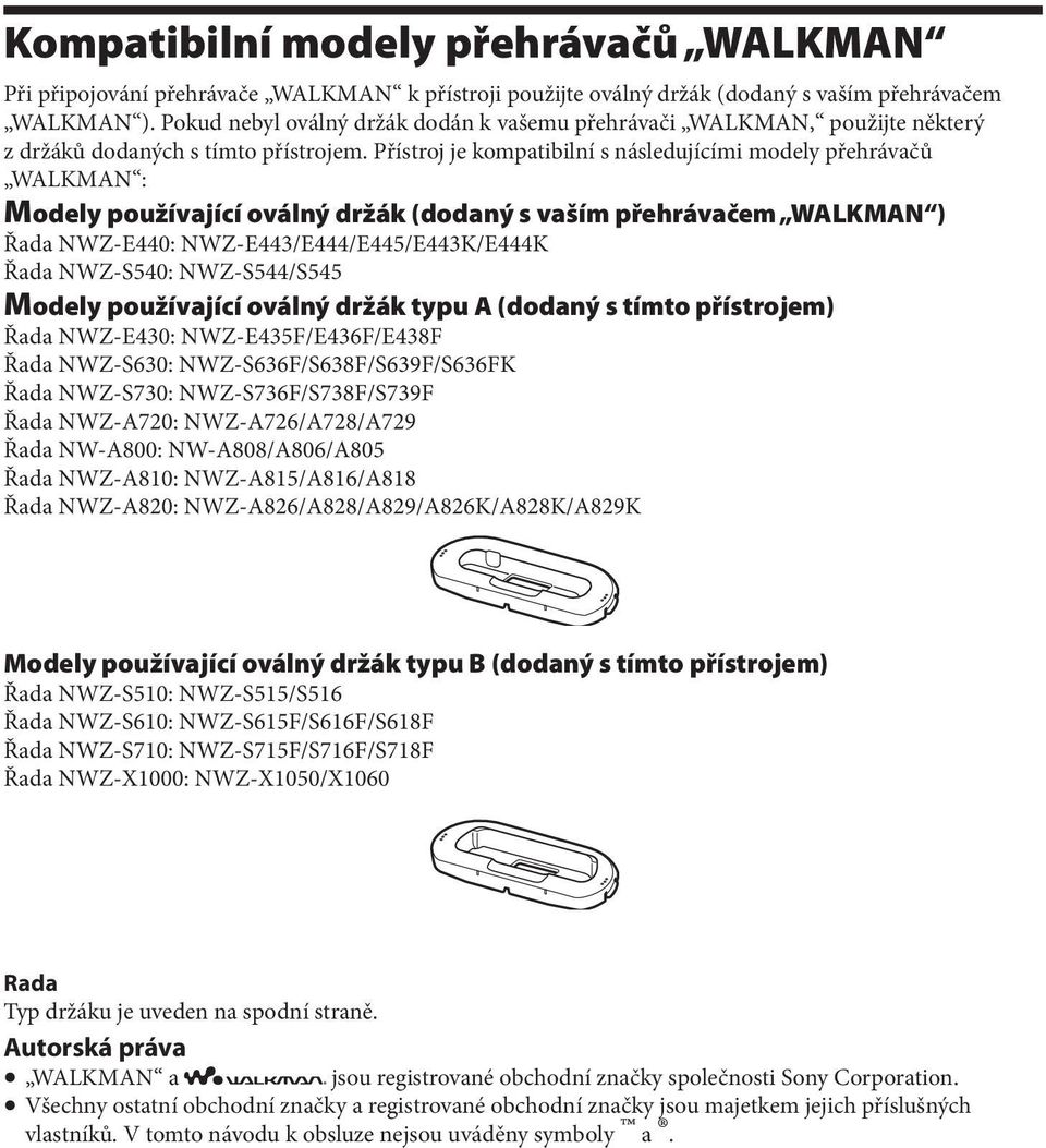 Přístroj je kompatibilní s následujícími modely přehrávačů WALKMAN : Modely používající oválný držák (dodaný s vaším přehrávačem WALKMAN ) Řada NWZ-E440: NWZ-E443/E444/E445/E443K/E444K Řada NWZ-S540: