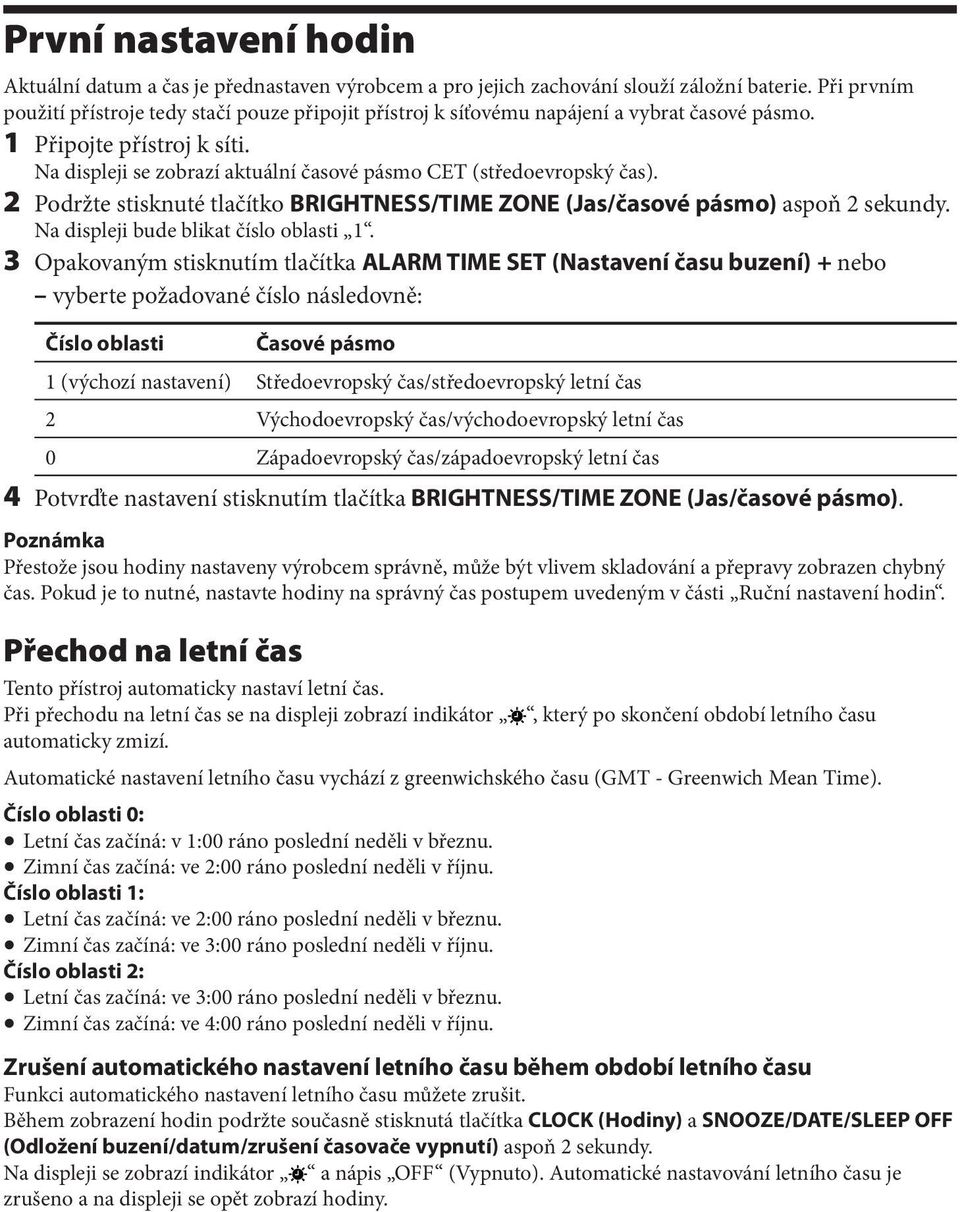 Na displeji se zobrazí aktuální časové pásmo CET (středoevropský čas). 2 Podržte stisknuté tlačítko BRIGHTNESS/TIME ZONE (Jas/časové pásmo) aspoň 2 sekundy. Na displeji bude blikat číslo oblasti 1.