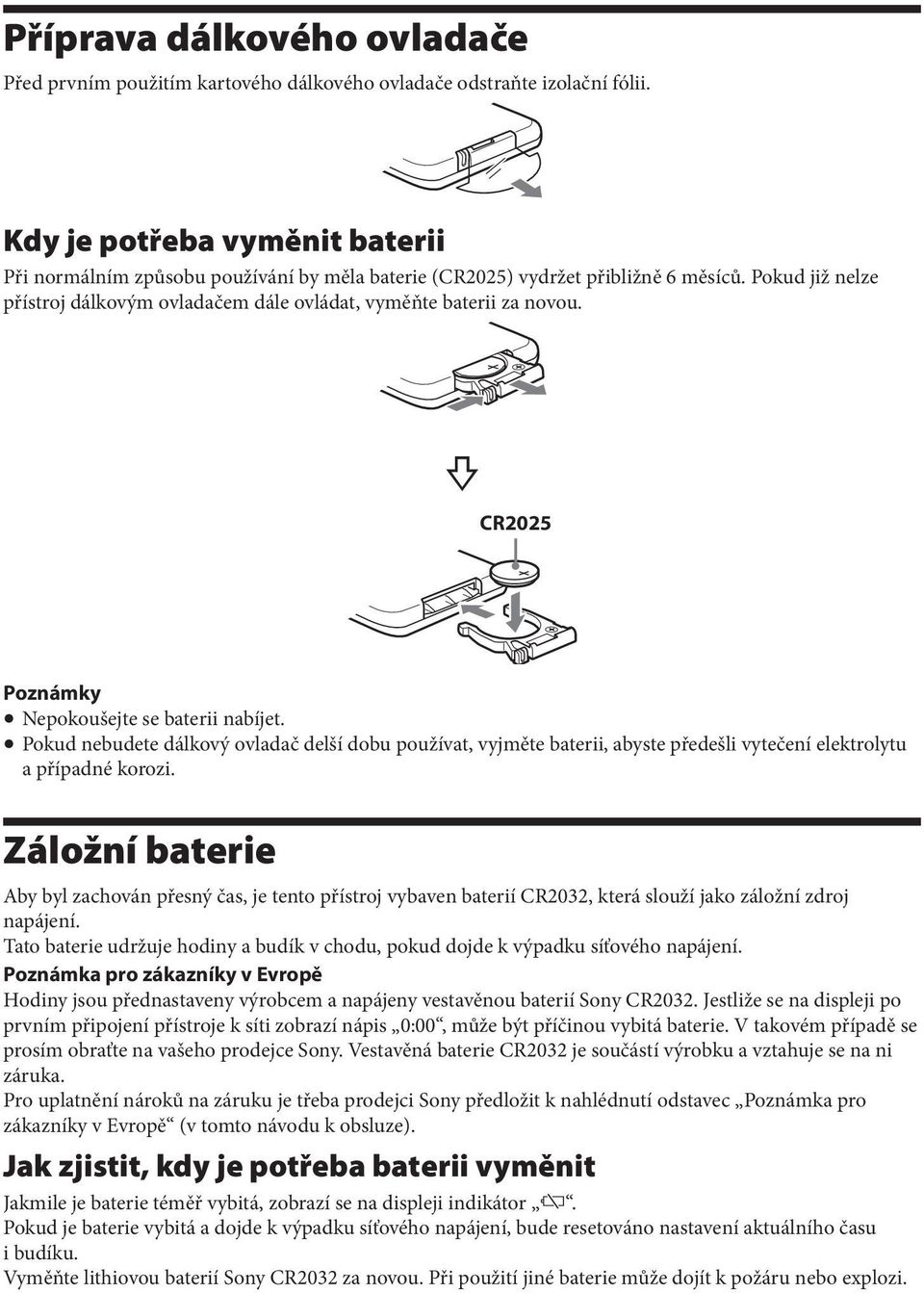 CR2025 Poznámky Nepokoušejte se baterii nabíjet. Pokud nebudete dálkový ovladač delší dobu používat, vyjměte baterii, abyste předešli vytečení elektrolytu a případné korozi.