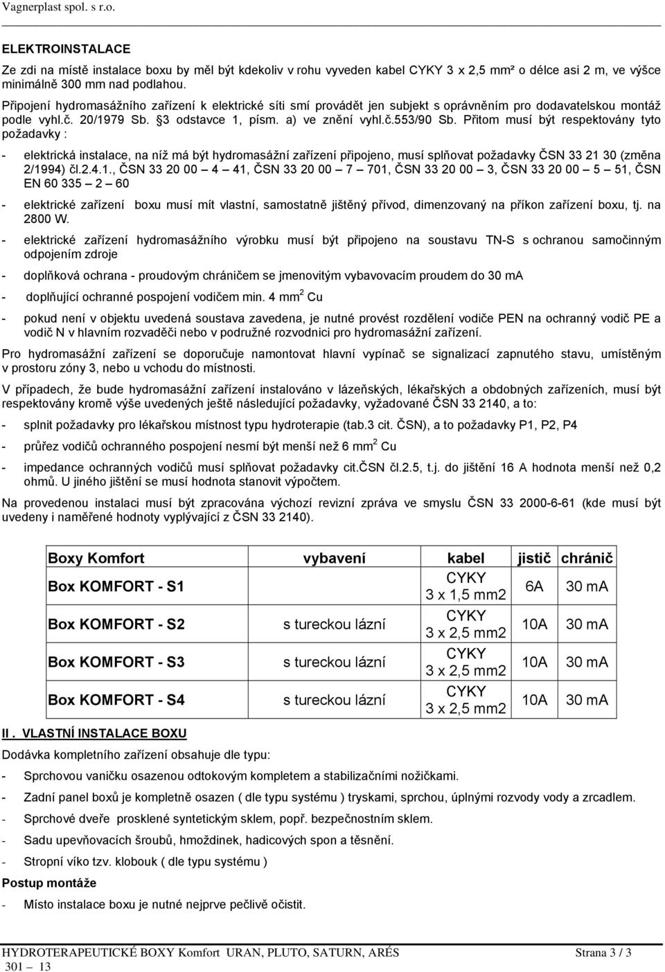 Přitom musí být respektovány tyto požadavky : - elektrická instalace, na níž má být hydromasážní zařízení připojeno, musí splňovat požadavky ČSN 33 21 