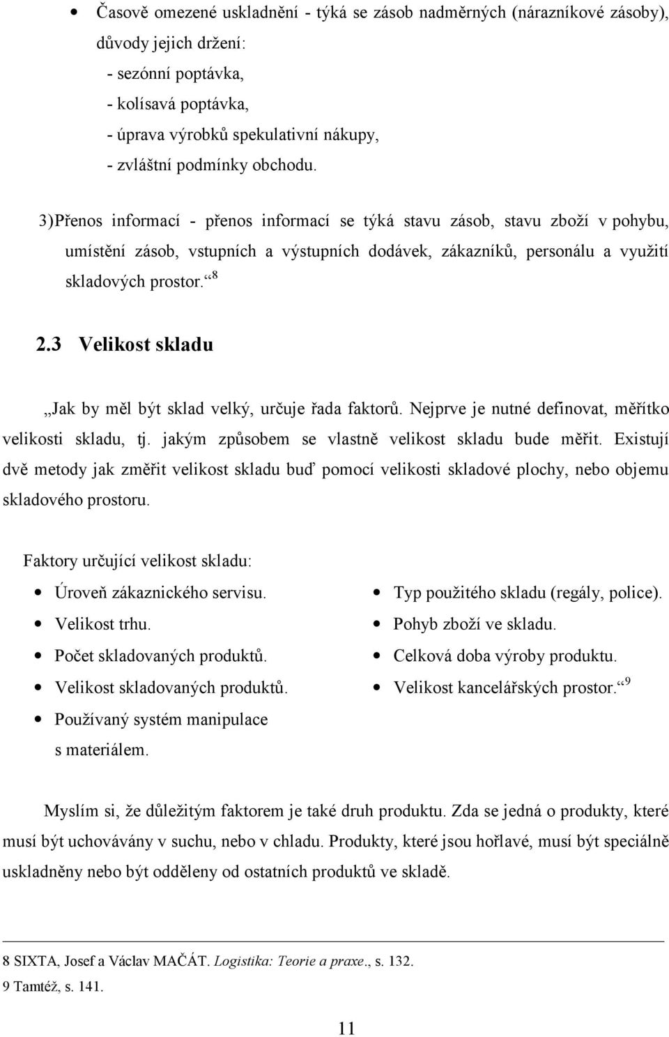 3 Velikost skladu Jak by měl být sklad velký, určuje řada faktorů. Nejprve je nutné definovat, měřítko velikosti skladu, tj. jakým způsobem se vlastně velikost skladu bude měřit.