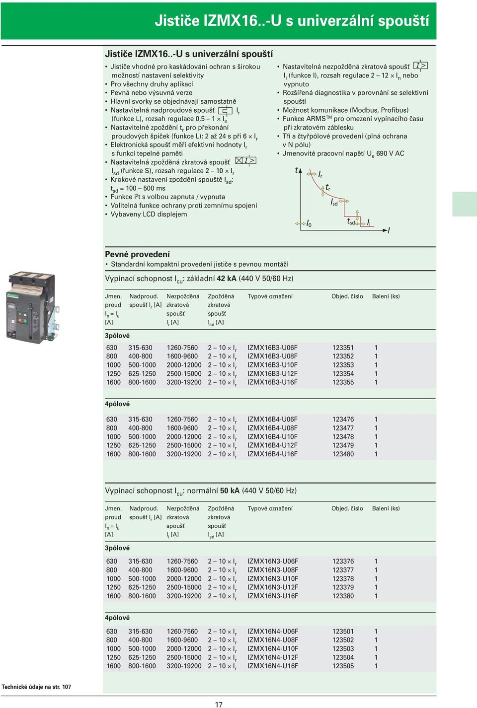 Nastavitelná nadproudová spoušť I r (funkce L), rozsah regulace 0,5 1 I n Nastavitelné zpoždění t r pro překonání proudových špiček (funkce L): 2 až 24 s při 6 I r Elektronická spoušť měří efektivní