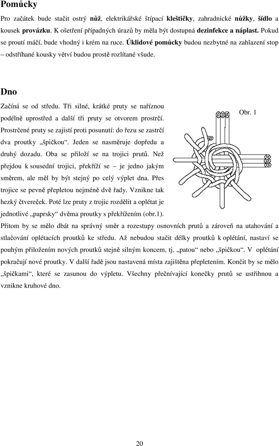 Tři silné, krátké pruty se naříznou Obr. 1 podélně uprostřed a další tři pruty se otvorem prostrčí. Prostrčené pruty se zajistí proti posunutí: do řezu se zastrčí dva proutky špičkou.