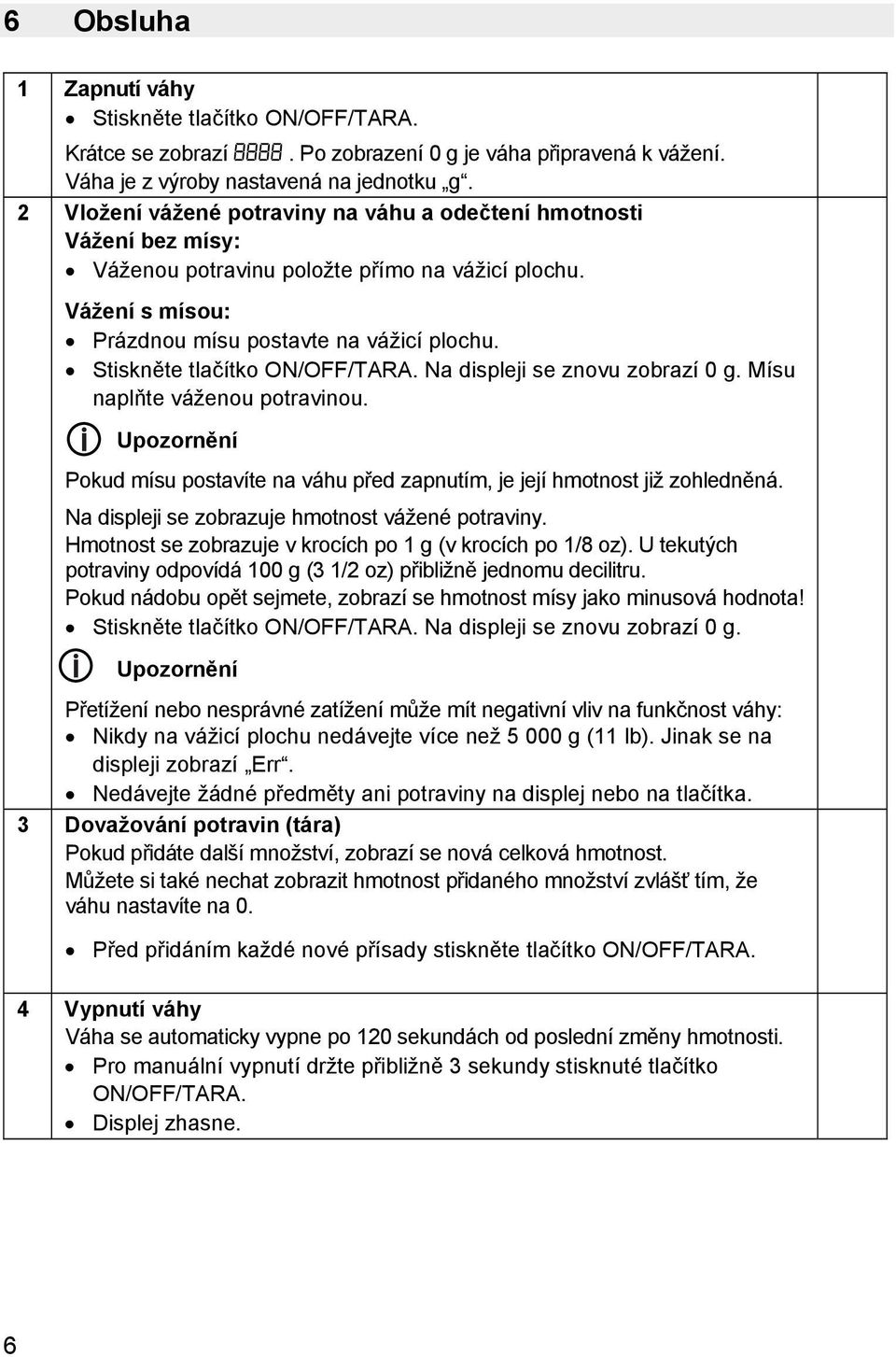 Stiskněte tlačítko ON/OFF/TARA. Na displeji se znovu zobrazí 0 g. Mísu naplňte váženou potravinou. Upozornění Pokud mísu postavíte na váhu před zapnutím, je její hmotnost již zohledněná.