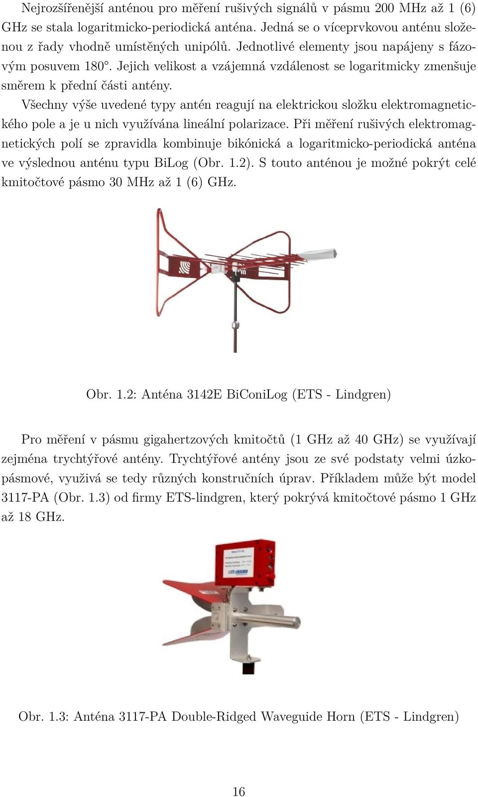 Všechny výše uvedené typy antén reagují na elektrickou složku elektromagnetického pole a je u nich využívána lineální polarizace.