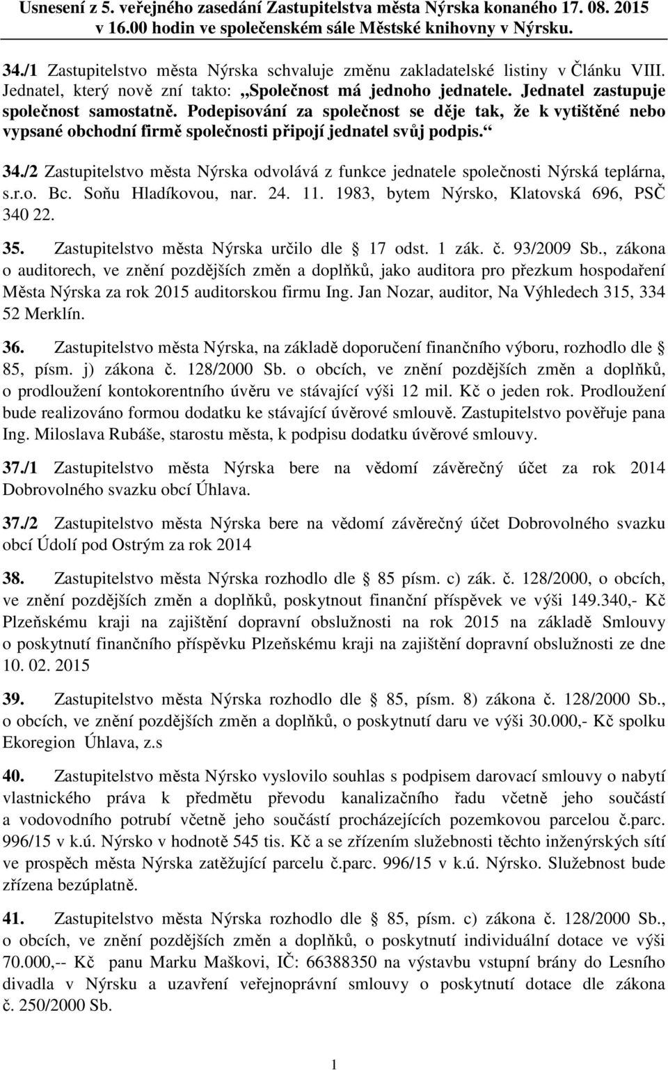 Podepisování za společnost se děje tak, že k vytištěné nebo vypsané obchodní firmě společnosti připojí jednatel svůj podpis. 34.