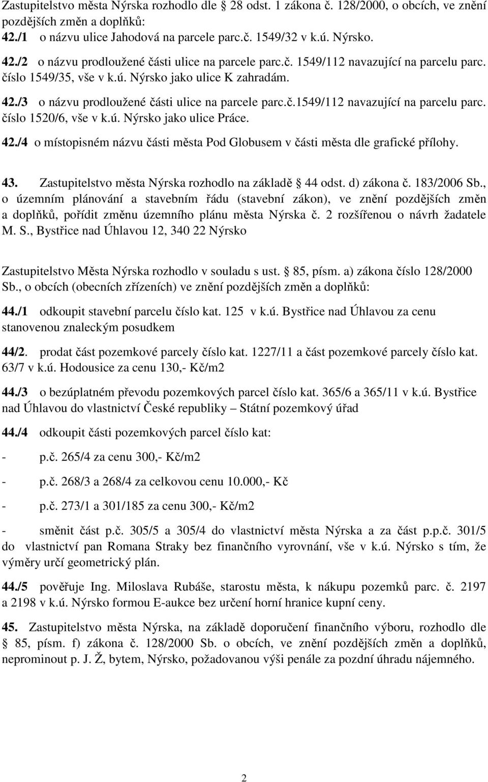 ú. Nýrsko jako ulice Práce. 42./4 o místopisném názvu části města Pod Globusem v části města dle grafické přílohy. 43. Zastupitelstvo města Nýrska rozhodlo na základě 44 odst. d) zákona č.