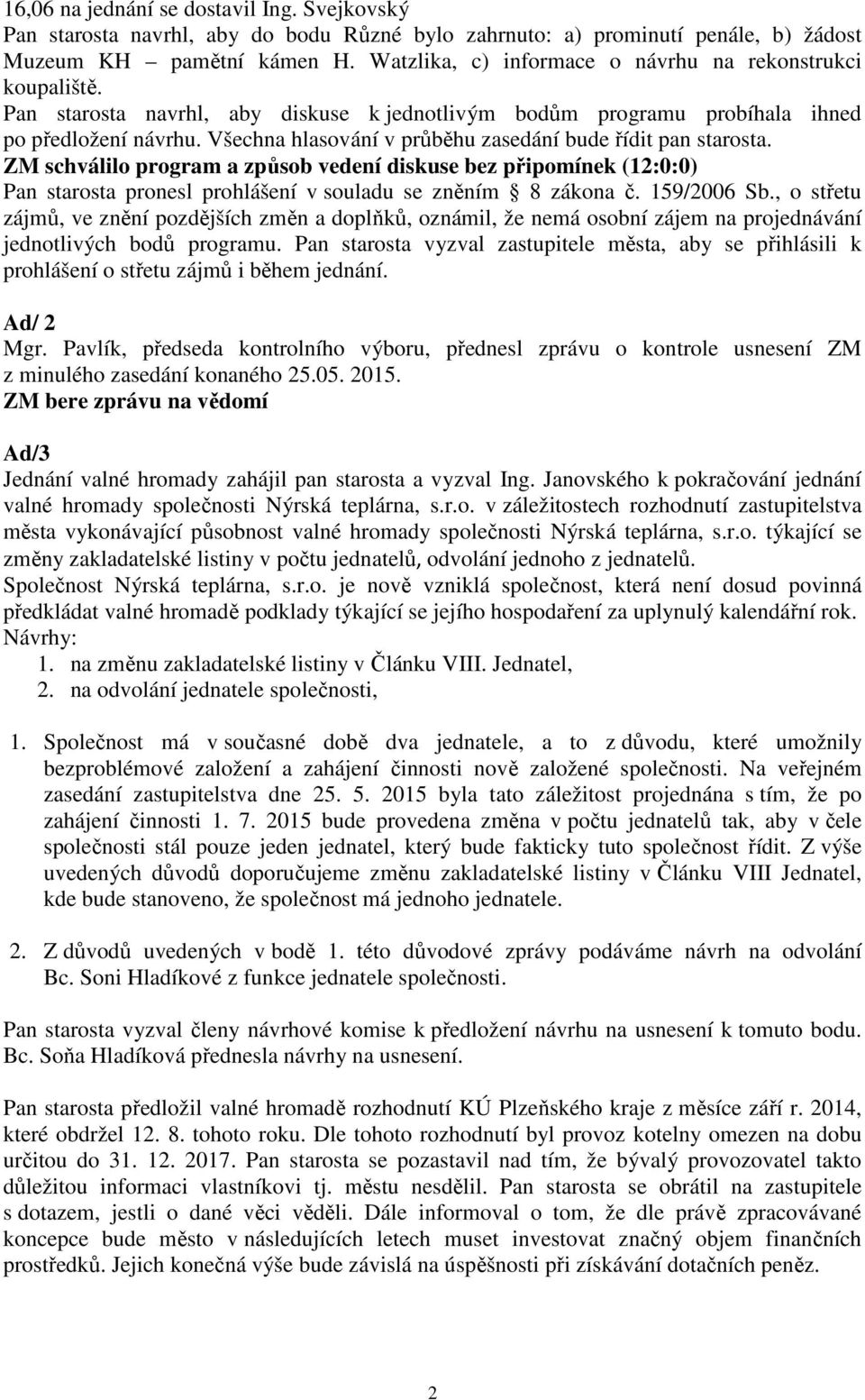 Všechna hlasování v průběhu zasedání bude řídit pan starosta. ZM schválilo program a způsob vedení diskuse bez připomínek (12:0:0) Pan starosta pronesl prohlášení v souladu se zněním 8 zákona č.