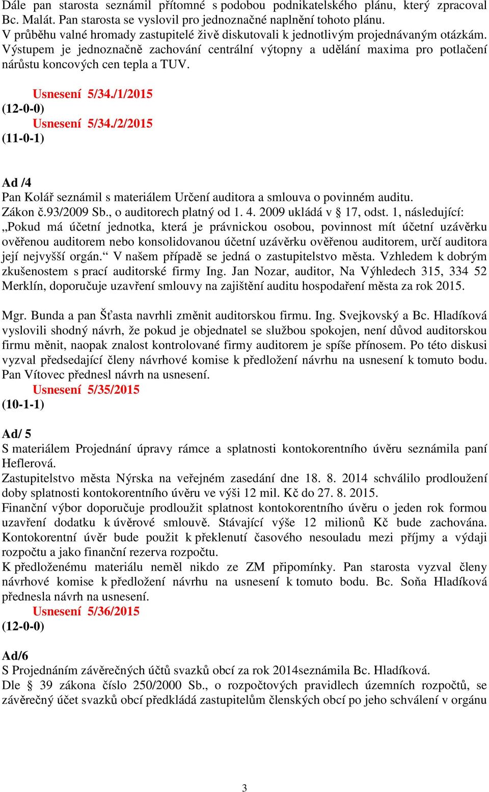 Výstupem je jednoznačně zachování centrální výtopny a udělání maxima pro potlačení nárůstu koncových cen tepla a TUV. Usnesení 5/34./1/2015 Usnesení 5/34.