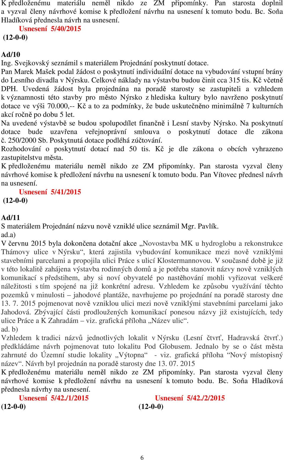 Pan Marek Mašek podal žádost o poskytnutí individuální dotace na vybudování vstupní brány do Lesního divadla v Nýrsku. Celkové náklady na výstavbu budou činit cca 315 tis. Kč včetně DPH.