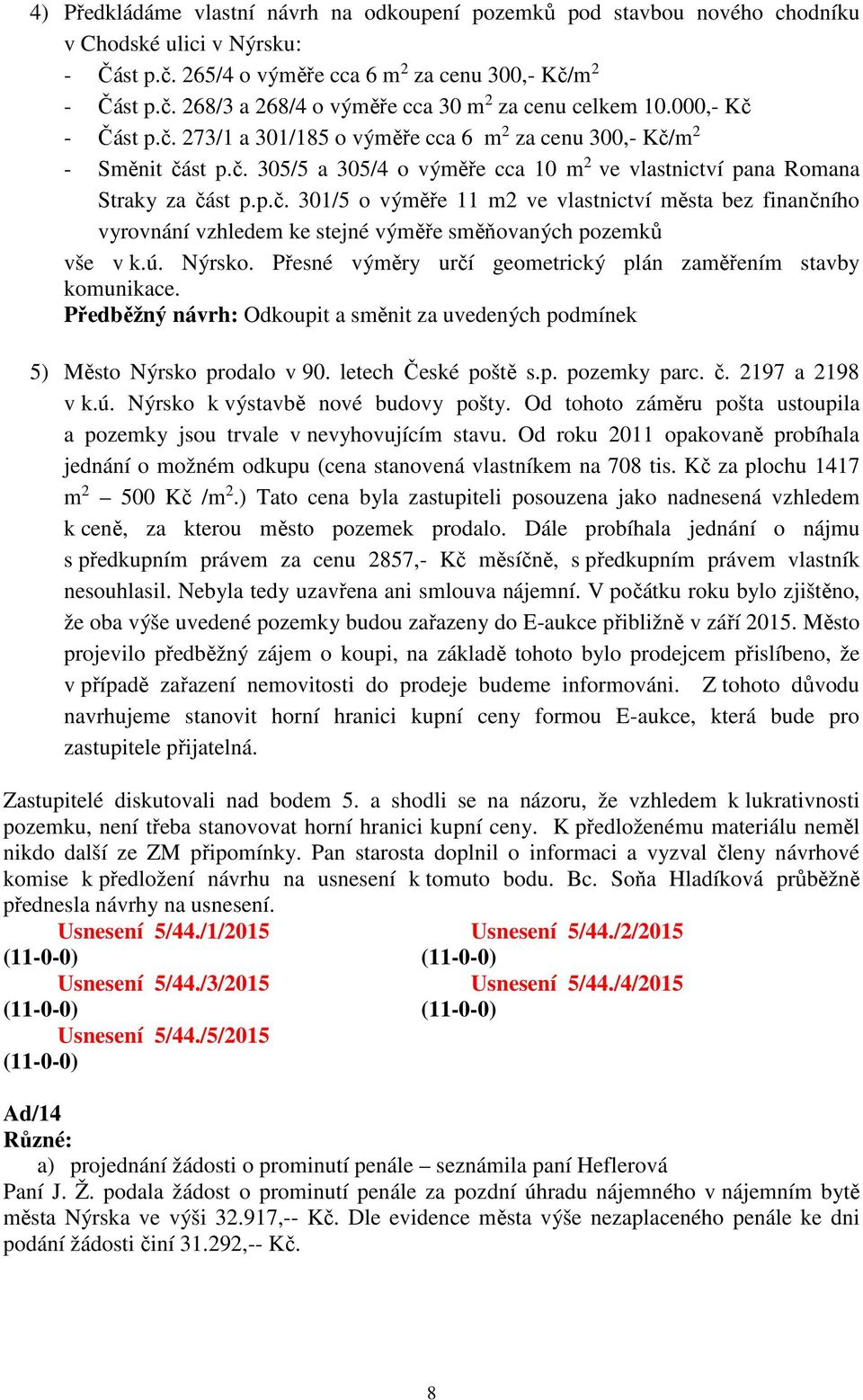 ú. Nýrsko. Přesné výměry určí geometrický plán zaměřením stavby komunikace. Předběžný návrh: Odkoupit a směnit za uvedených podmínek 5) Město Nýrsko prodalo v 90. letech České poště s.p. pozemky parc.